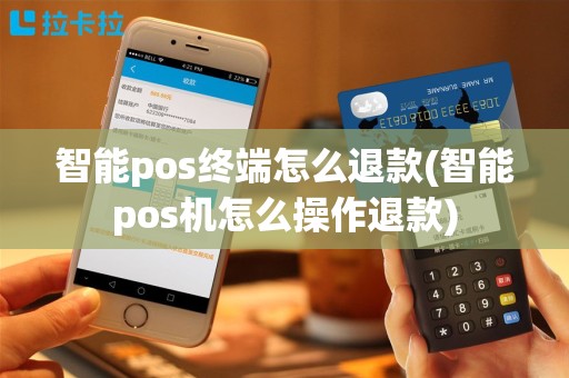 智能pos终端怎么退款(智能pos机怎么操作退款)