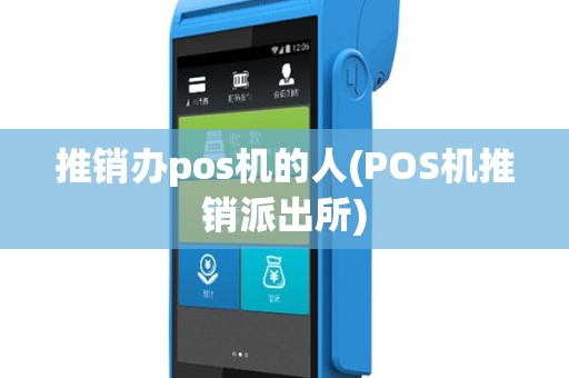 推销办pos机的人(POS机推销派出所)