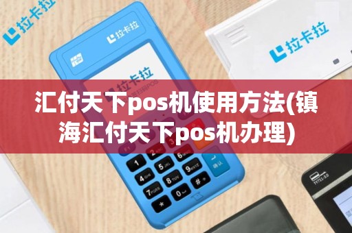 汇付天下pos机使用方法(镇海汇付天下pos机办理)
