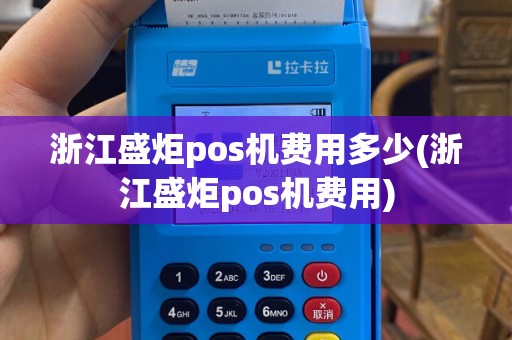 浙江盛炬pos机费用多少(浙江盛炬pos机费用)
