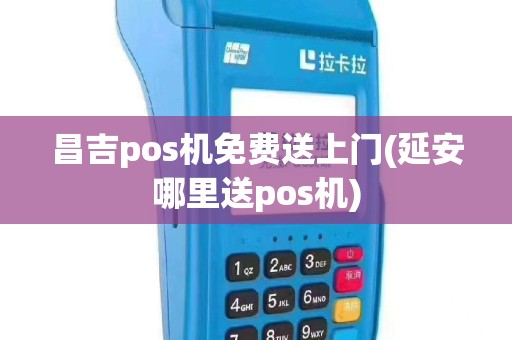 昌吉pos机免费送上门(延安哪里送pos机)