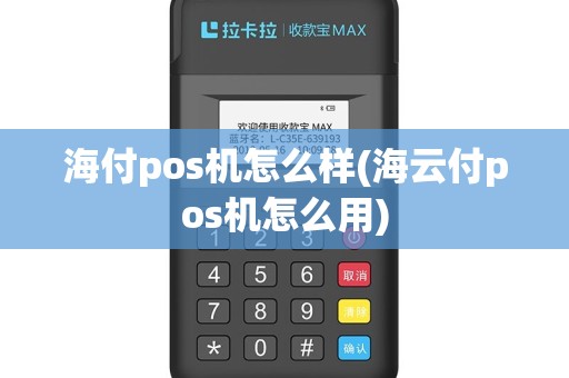 海付pos机怎么样(海云付pos机怎么用)
