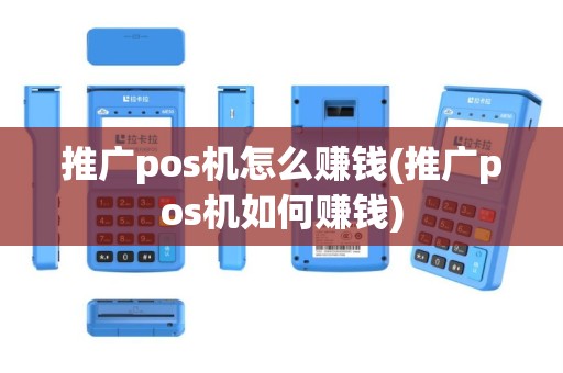 推广pos机怎么赚钱(推广pos机如何赚钱)