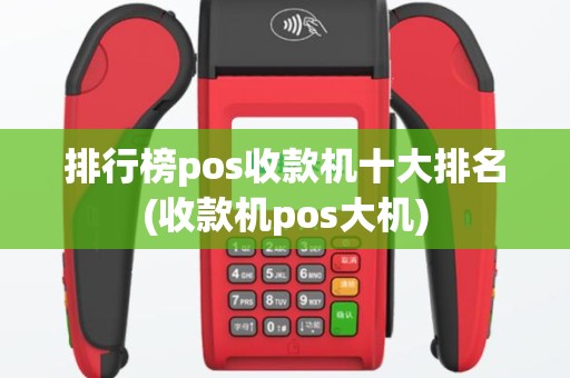 排行榜pos收款机十大排名(收款机pos大机)