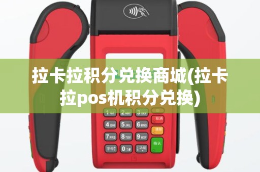 拉卡拉积分兑换商城(拉卡拉pos机积分兑换)