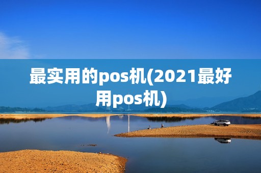 最实用的pos机(2021最好用pos机)