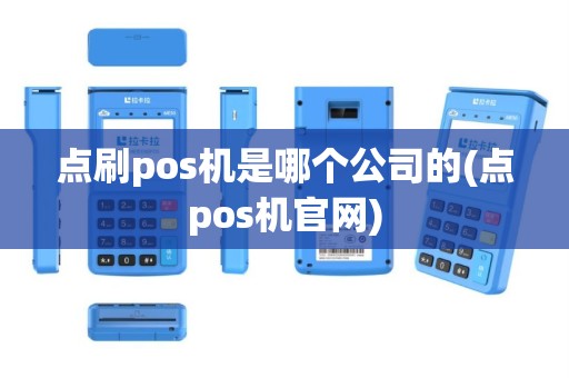 点刷pos机是哪个公司的(点pos机官网)