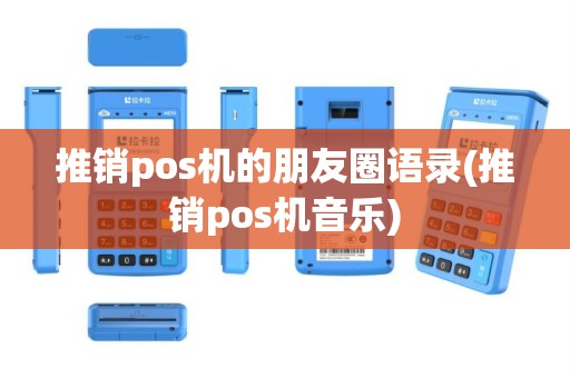 推销pos机的朋友圈语录(推销pos机音乐)