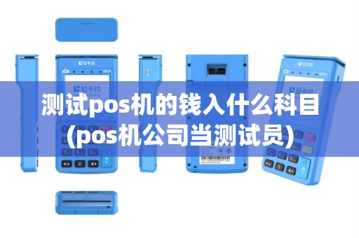 测试pos机的钱入什么科目(pos机公司当测试员)