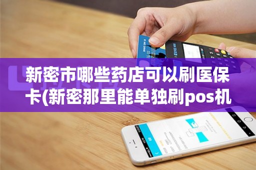 新密市哪些药店可以刷医保卡(新密那里能单独刷pos机)