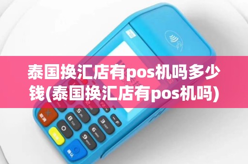 泰国换汇店有pos机吗多少钱(泰国换汇店有pos机吗)