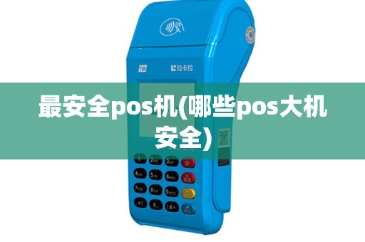 最安全pos机(哪些pos大机安全)