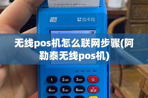 无线pos机怎么联网步骤(阿勒泰无线pos机)