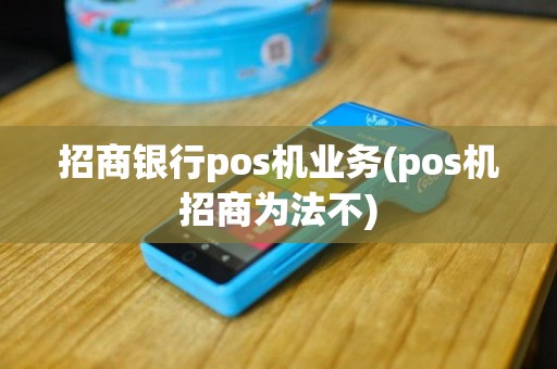 招商银行pos机业务(pos机招商为法不)