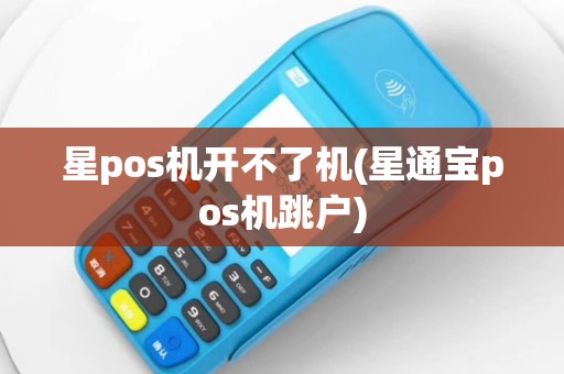 星pos机开不了机(星通宝pos机跳户)
