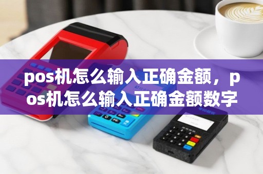 pos机怎么输入正确金额，pos机怎么输入正确金额数字