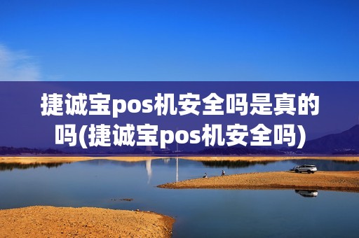 捷诚宝pos机安全吗是真的吗(捷诚宝pos机安全吗)