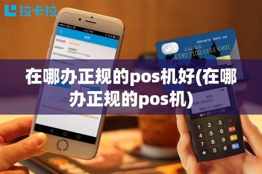 在哪办正规的pos机好(在哪办正规的pos机)