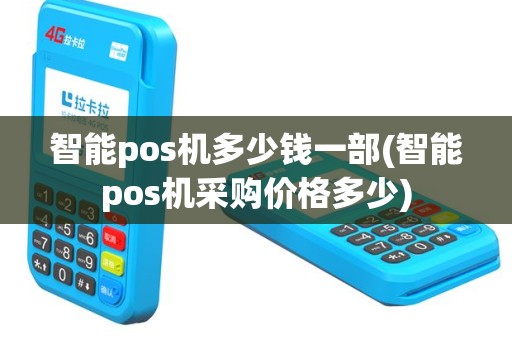 智能pos机多少钱一部(智能pos机采购价格多少)