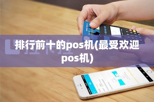 排行前十的pos机(最受欢迎pos机)