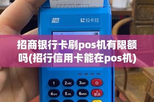 招商银行卡刷pos机有限额吗(招行信用卡能在pos机)