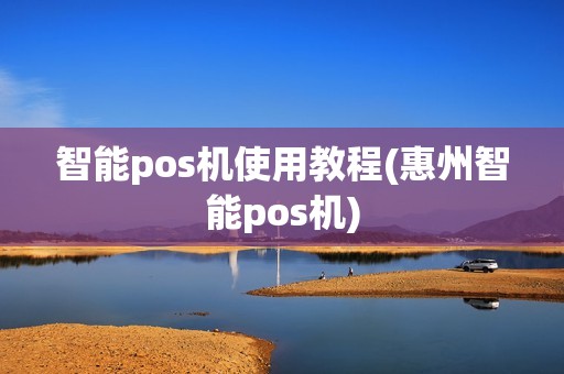 智能pos机使用教程(惠州智能pos机)