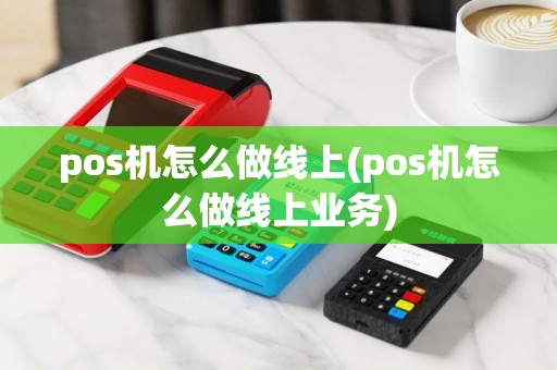 pos机怎么做线上(pos机怎么做线上业务)