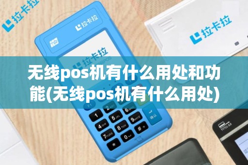无线pos机有什么用处和功能(无线pos机有什么用处)