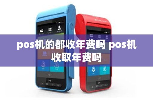 pos机的都收年费吗 pos机收取年费吗