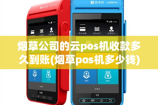 烟草公司的云pos机收款多久到账(烟草pos机多少钱)