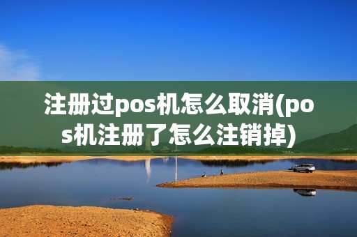 注册过pos机怎么取消(pos机注册了怎么注销掉)