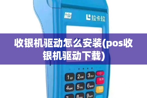 收银机驱动怎么安装(pos收银机驱动下载)