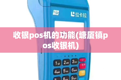 收银pos机的功能(塘厦镇pos收银机)