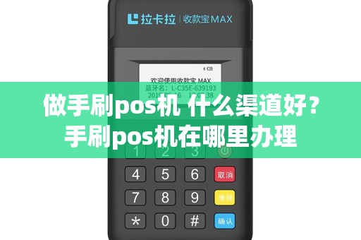 做手刷pos机 什么渠道好？手刷pos机在哪里办理