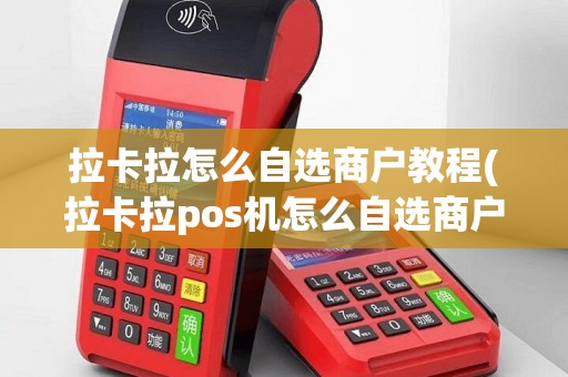 拉卡拉怎么自选商户教程(拉卡拉pos机怎么自选商户)