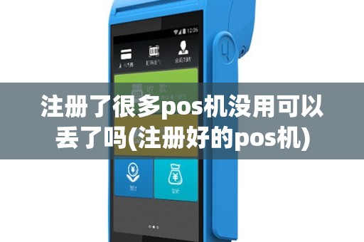 注册了很多pos机没用可以丢了吗(注册好的pos机)