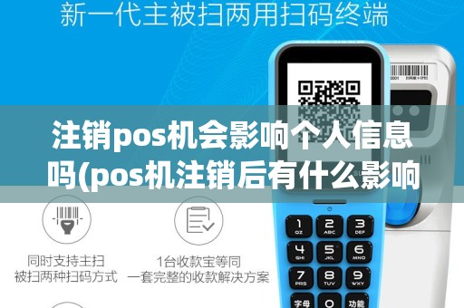 注销pos机会影响个人信息吗(pos机注销后有什么影响)
