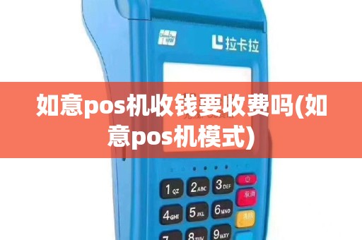 如意pos机收钱要收费吗(如意pos机模式)