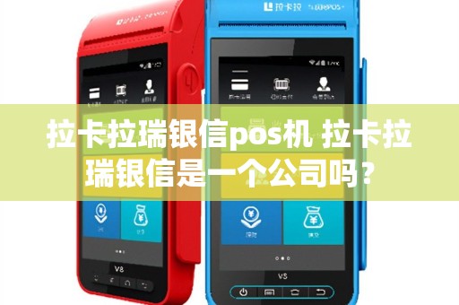 拉卡拉瑞银信pos机 拉卡拉瑞银信是一个公司吗？