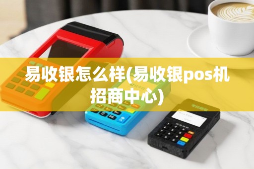易收银怎么样(易收银pos机招商中心)