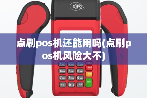 点刷pos机还能用吗(点刷pos机风险大不)