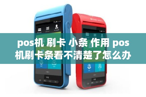 pos机 刷卡 小条 作用 pos机刷卡条看不清楚了怎么办
