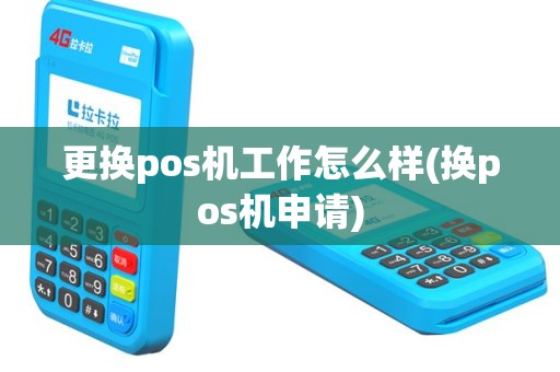 更换pos机工作怎么样(换pos机申请)