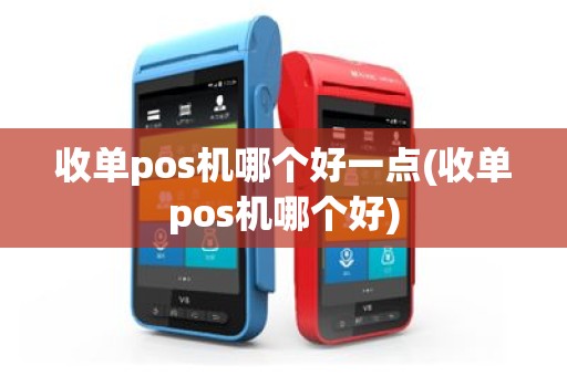 收单pos机哪个好一点(收单pos机哪个好)