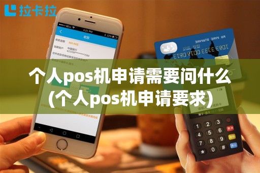 个人pos机申请需要问什么(个人pos机申请要求)