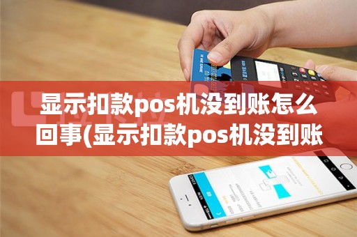 显示扣款pos机没到账怎么回事(显示扣款pos机没到账)