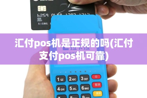 汇付pos机是正规的吗(汇付支付pos机可靠)