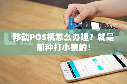 移动POS机怎么办理？就是那种打小票的！