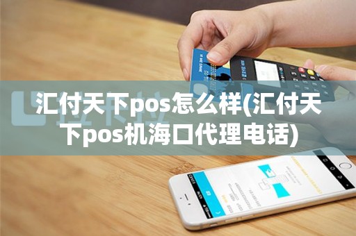 汇付天下pos怎么样(汇付天下pos机海口代理电话)