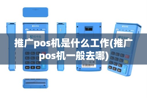 推广pos机是什么工作(推广pos机一般去哪)